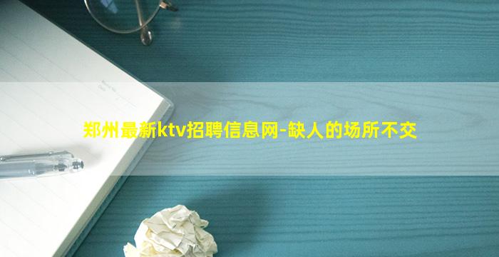 郑州最新ktv招聘信息网-缺人的场所不交